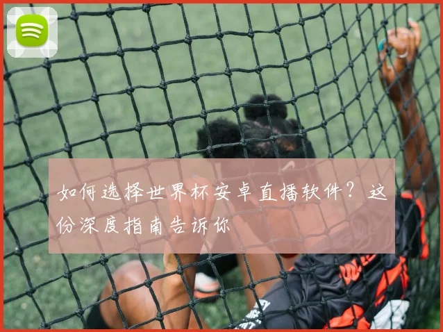 如何选择世界杯安卓直播软件？这份深度指南告诉你