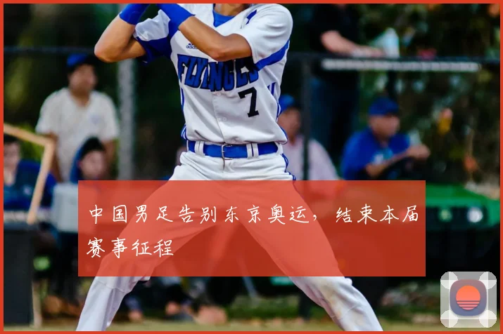 中国男足告别东京奥运,结束本届赛事征程