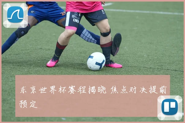 东京世界杯赛程揭晓 焦点对决提前预定