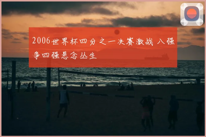 2006世界杯四分之一决赛激战 八强争四强悬念丛生