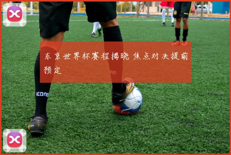 东京世界杯赛程揭晓 焦点对决提前预定