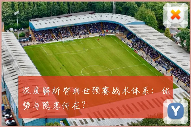 深度解析智利世预赛战术体系:优势与隐患何在?