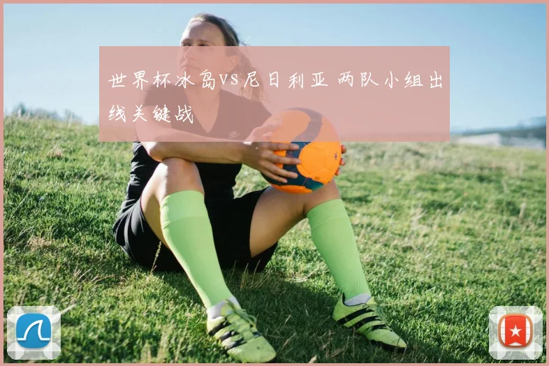 世界杯冰岛vs尼日利亚 两队小组出线关键战