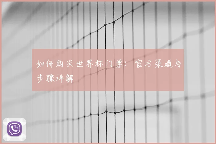 如何购买世界杯门票:官方渠道与步骤详解