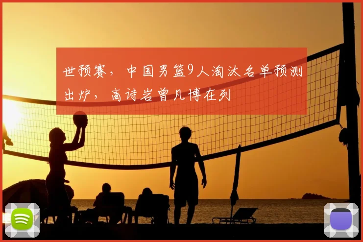 世预赛,中国男篮9人淘汰名单预测出炉,高诗岩曾凡博在列