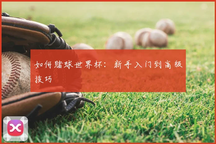 如何赌球世界杯:新手入门到高级技巧