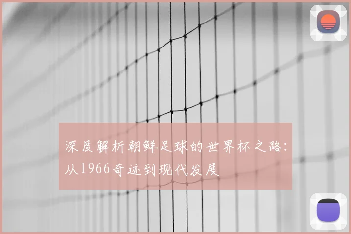 深度解析朝鲜足球的世界杯之路：从1966奇迹到现代发展