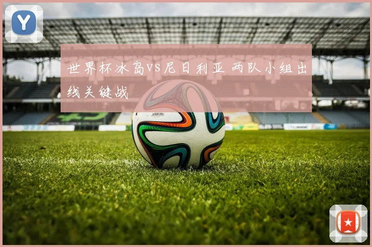 世界杯冰岛vs尼日利亚 两队小组出线关键战