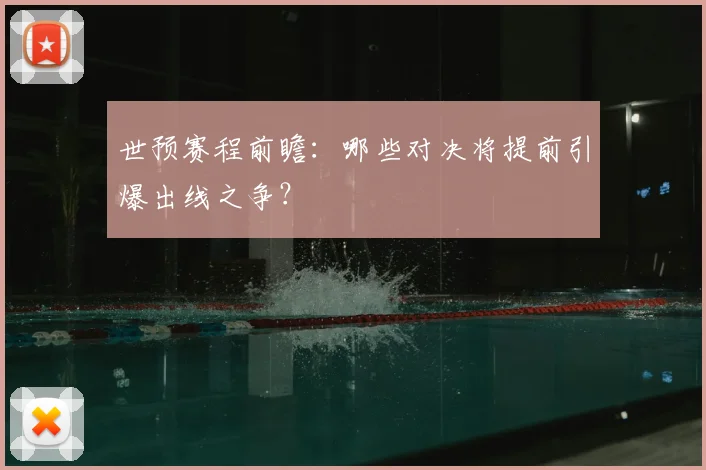 世预赛程前瞻:哪些对决将提前引爆出线之争?