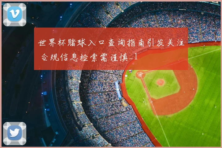 世界杯赌球入口查询指南引发关注 合规信息检索需谨慎_1
