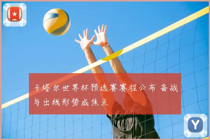 卡塔尔世界杯预选赛赛程公布 备战与出线形势成焦点
