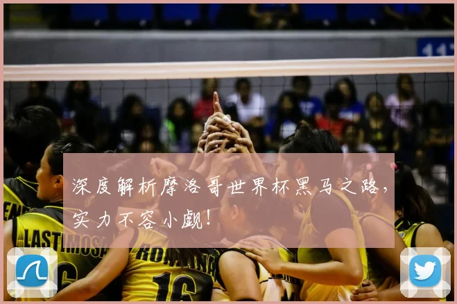 深度解析摩洛哥世界杯黑马之路,实力不容小觑!