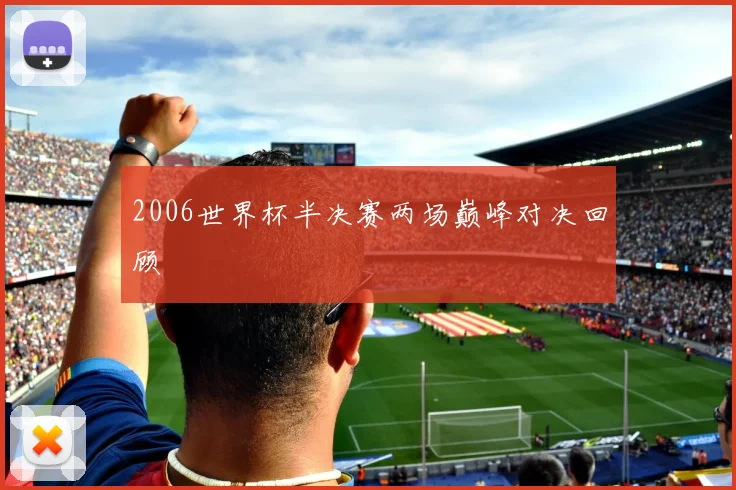 2006世界杯半决赛两场巅峰对决回顾