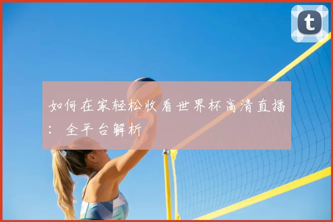 如何在家轻松收看世界杯高清直播：全平台解析