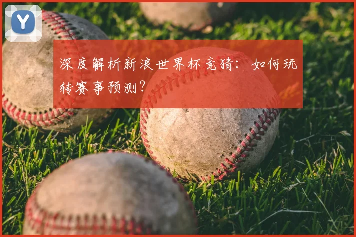 深度解析新浪世界杯竞猜：如何玩转赛事预测？