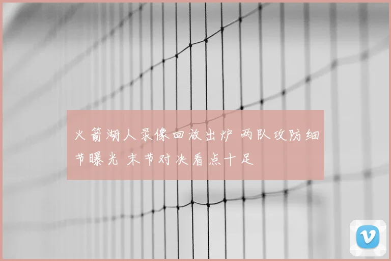 火箭湖人录像回放出炉 两队攻防细节曝光 末节对决看点十足