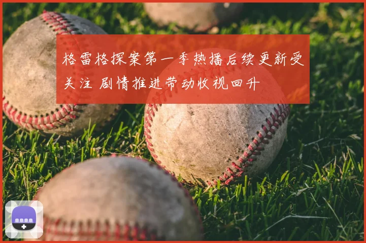 格雷格探案第一季热播后续更新受关注 剧情推进带动收视回升