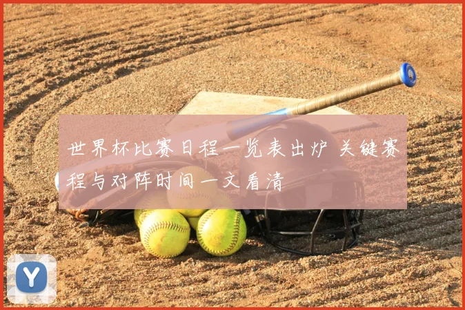 世界杯比赛日程一览表出炉 关键赛程与对阵时间一文看清