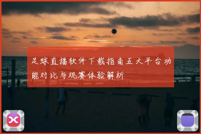 足球直播软件下载指南五大平台功能对比与观赛体验解析