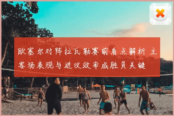 欧塞尔对阵拉瓦勒赛前看点解析 主客场表现与进攻效率成胜负关键