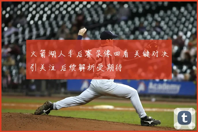 火箭湖人季后赛录像回看 关键对决引关注 后续解析受期待