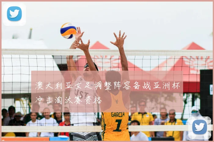 澳大利亚女足调整阵容备战亚洲杯冲击淘汰赛资格
