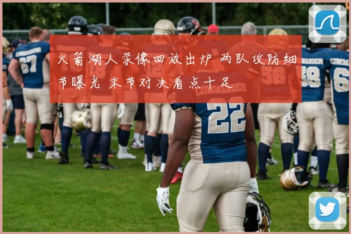 火箭湖人录像回放出炉 两队攻防细节曝光 末节对决看点十足