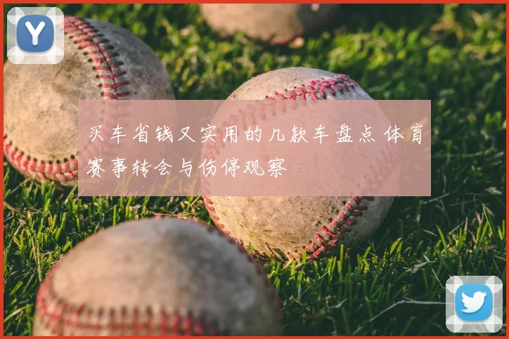 买车省钱又实用的几款车盘点 体育赛事转会与伤停观察