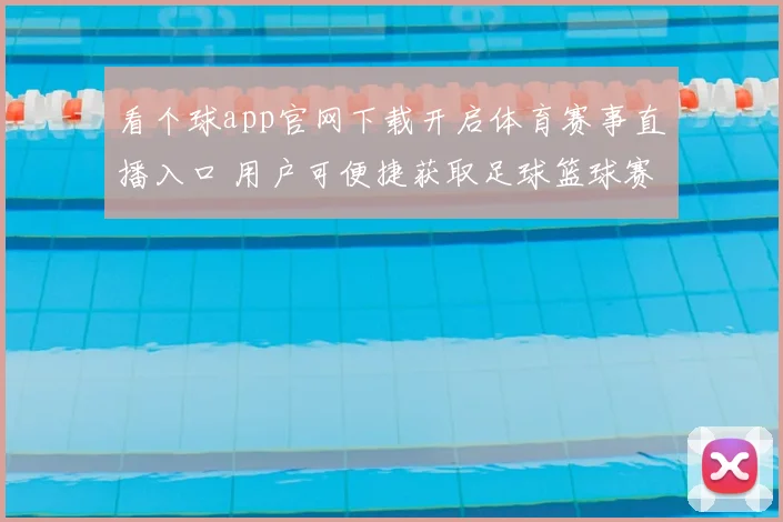 看个球app官网下载开启体育赛事直播入口 用户可便捷获取足球篮球赛事实时资讯