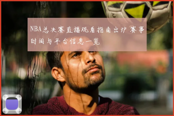 NBA总决赛直播观看指南出炉 赛事时间与平台信息一览