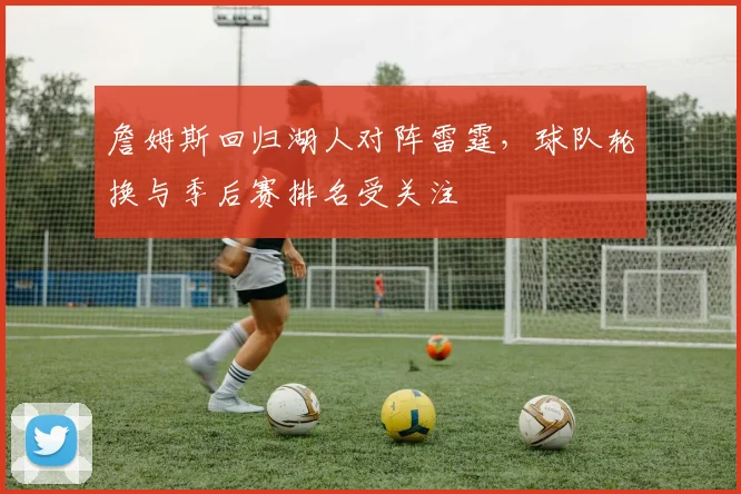 詹姆斯回归湖人对阵雷霆，球队轮换与季后赛排名受关注