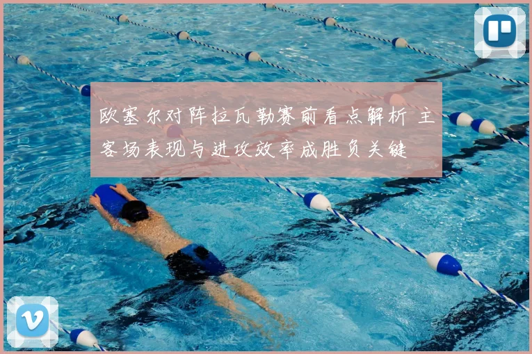 欧塞尔对阵拉瓦勒赛前看点解析 主客场表现与进攻效率成胜负关键