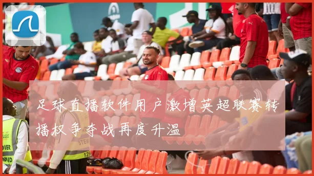足球直播软件用户激增英超联赛转播权争夺战再度升温
