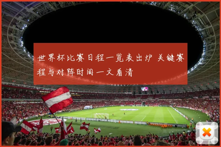 世界杯比赛日程一览表出炉 关键赛程与对阵时间一文看清